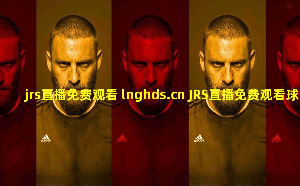 jrs直播免费观看 lnghds.cn JRS直播免费观看球赛